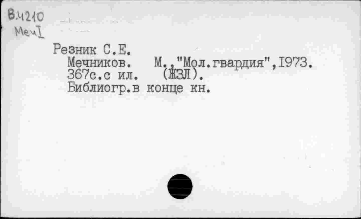 ﻿В.Ч2Ю
Резник С.Е.
Мечников. М.,"Мол.гвардия",1973.
367с.с ил. (И).
Библиогр.в конце кн.